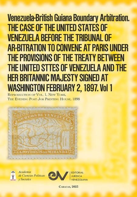 Venezuela-British Guiana Boundary Arbitration. THE CASE OF THE UNITED STATES OF VENEZUELA BEFORE THE TRIBUNAL OF AR-BITRATION TO CONVENE AT PARIS UNDER THE PROVISIONS OF THE TREATY BETWEEN THE UNITED STTES OF VENEZUELA AND THE HER BRITANNIC MAJESTY SIGNED