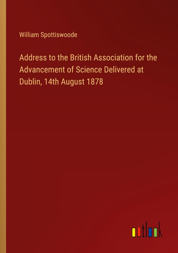 Address to the British Association for the Advancement of Science Delivered at Dublin 14th August 1878