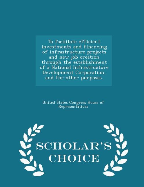 To facilitate efficient investments and financing of infrastructure projects and new job creation through the establishment of a National Infrastructure Development Corporation and for other purposes. - Scholar‘s Choice Edition