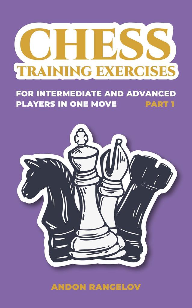 Chess Training Exercises for Intermediate and Advanced Players in one Move Part 1 (Chess Book for Kids and Adults)