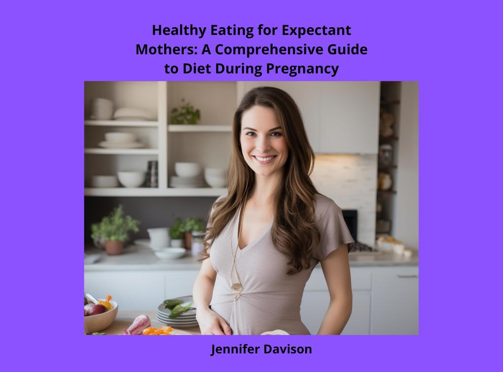 Healthy Eating for Expectant Mothers: A Comprehensive Guide to Diet During Pregnancy (Shape Your Health: A Guide to Healthy Eating and Exercise #4)
