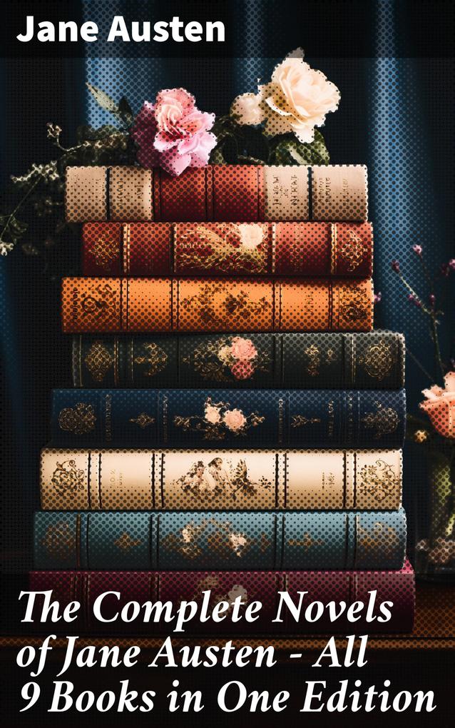 The Complete Novels of Jane Austen - All 9 Books in One Edition