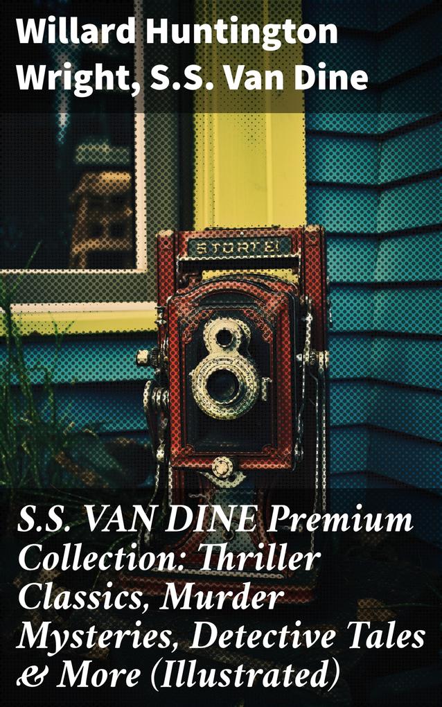 S.S. VAN DINE Premium Collection: Thriller Classics Murder Mysteries Detective Tales & More (Illustrated)