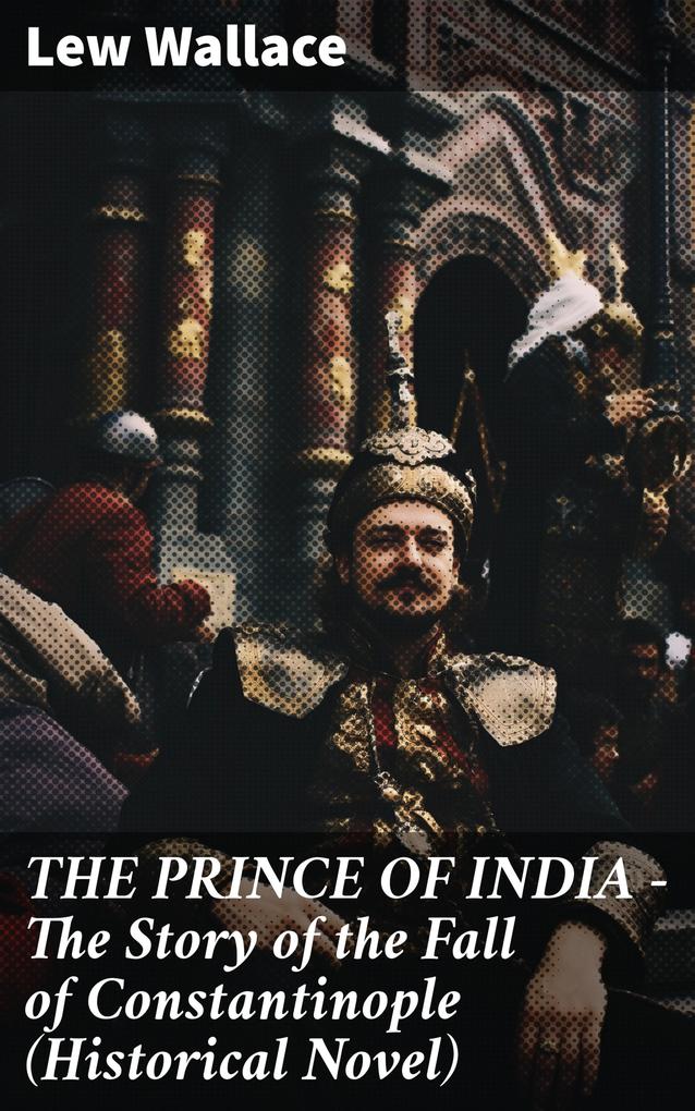 THE PRINCE OF INDIA - The Story of the Fall of Constantinople (Historical Novel)