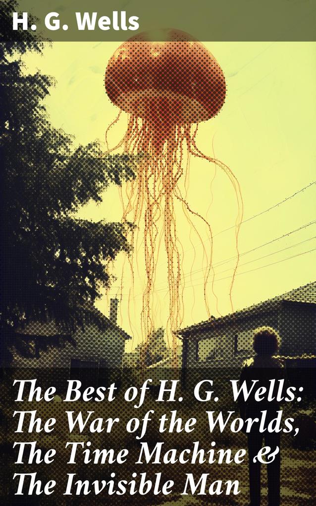 The Best of H. G. Wells: The War of the Worlds The Time Machine & The Invisible Man
