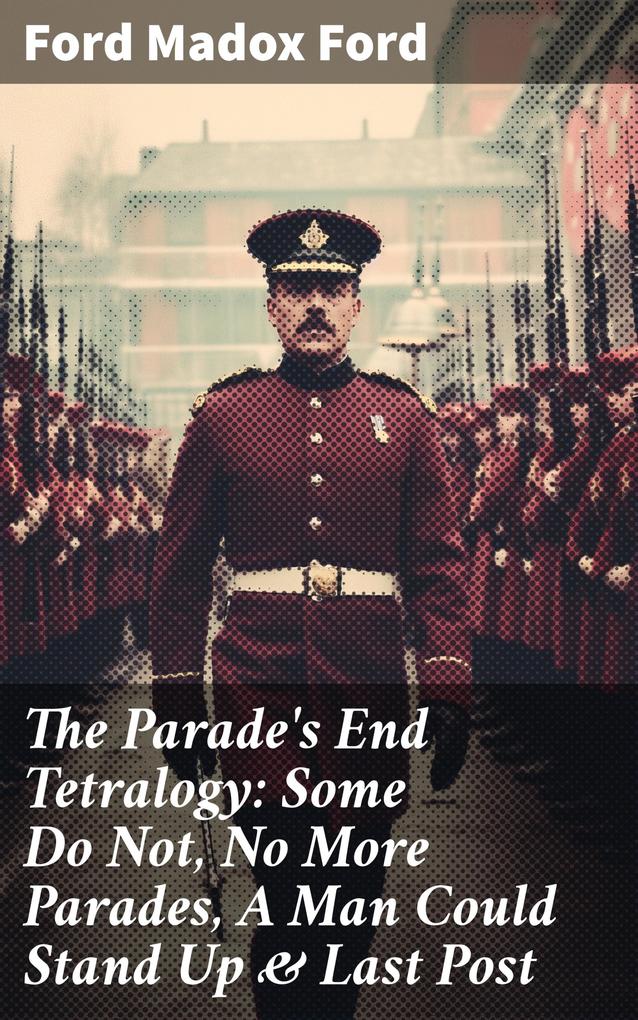 The Parade‘s End Tetralogy: Some Do Not No More Parades A Man Could Stand Up & Last Post
