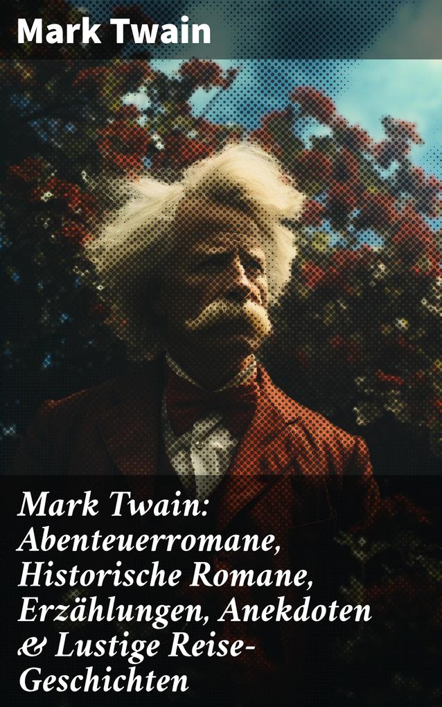 Mark Twain: Abenteuerromane Historische Romane Erzählungen Anekdoten & Lustige Reise-Geschichten