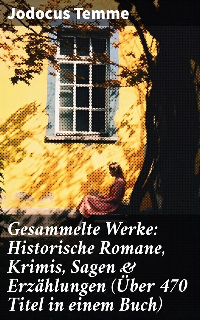 Gesammelte Werke: Historische Romane Krimis Sagen & Erzählungen (Über 470 Titel in einem Buch)