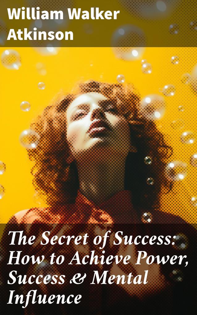 The Secret of Success: How to Achieve Power Success & Mental Influence