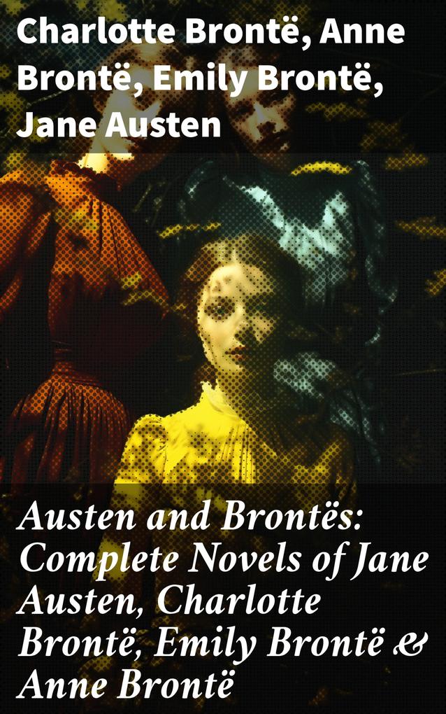 Austen and Brontës: Complete Novels of Jane Austen Charlotte Brontë Emily Brontë & Anne Brontë