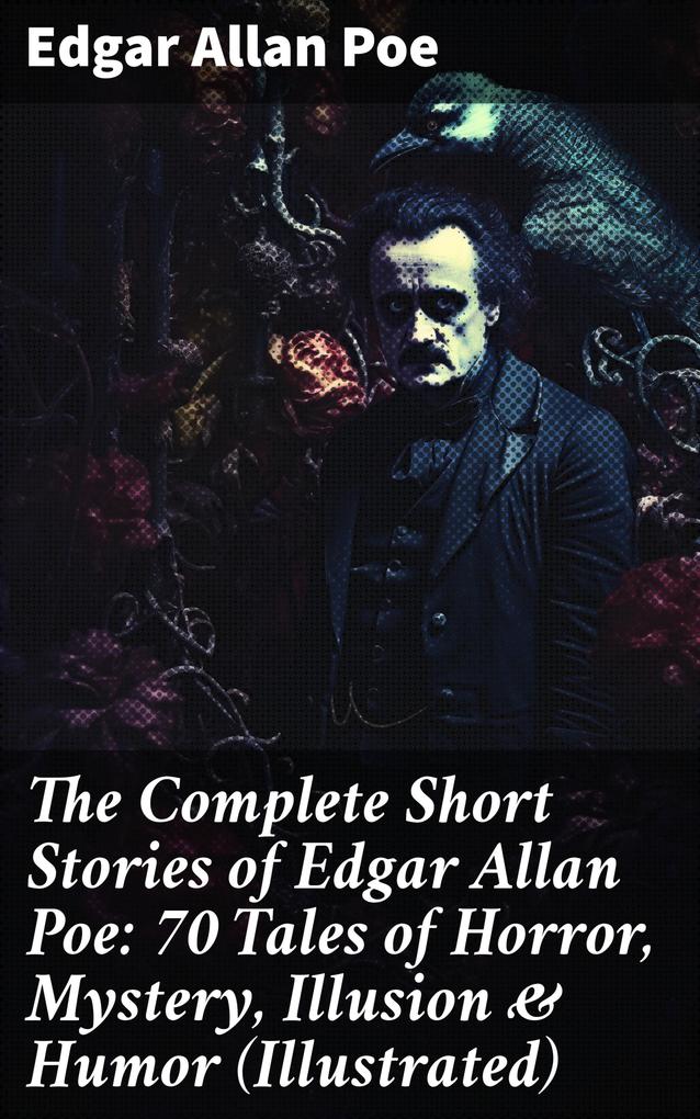 The Complete Short Stories of Edgar Allan Poe: 70 Tales of Horror Mystery Illusion & Humor (Illustrated)