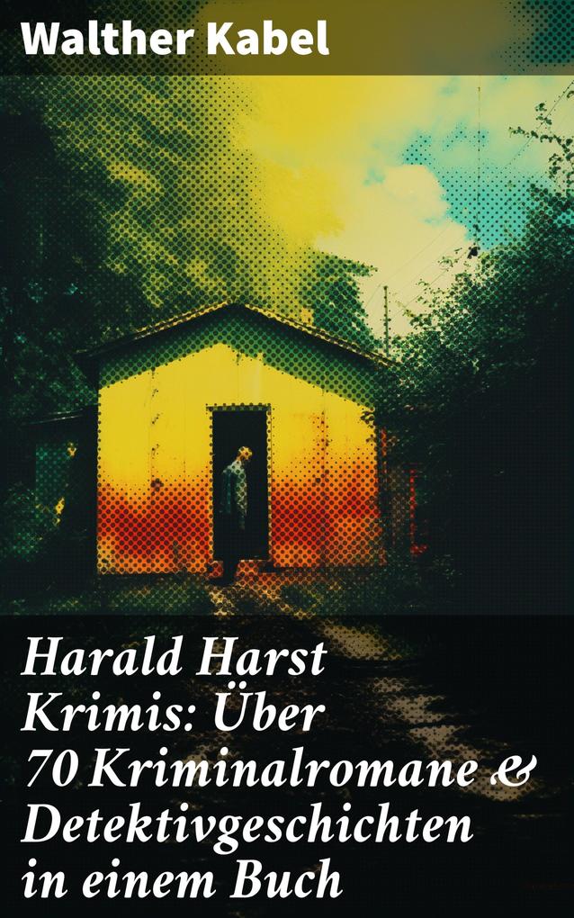Harald Harst Krimis: Über 70 Kriminalromane & Detektivgeschichten in einem Buch