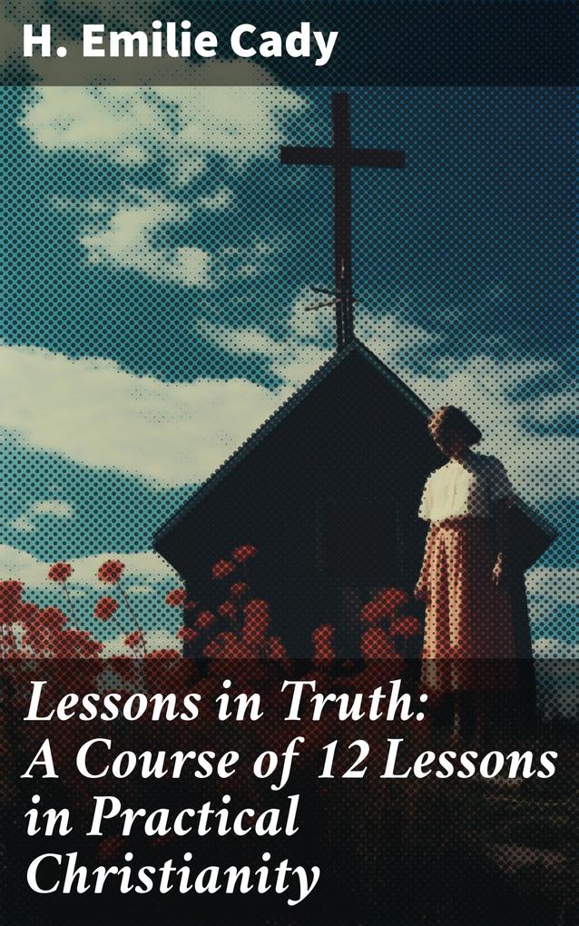 Lessons in Truth: A Course of 12 Lessons in Practical Christianity
