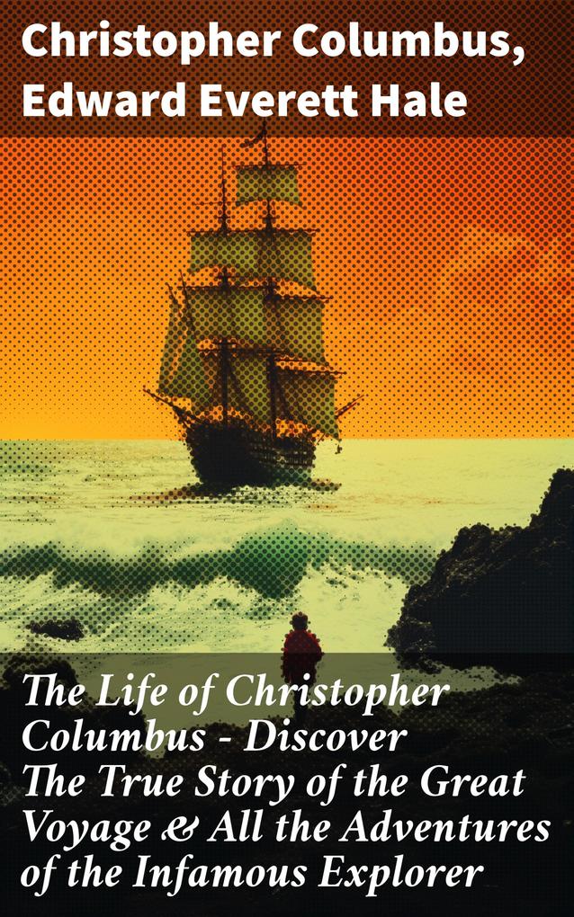 The Life of Christopher Columbus - Discover The True Story of the Great Voyage & All the Adventures of the Infamous Explorer