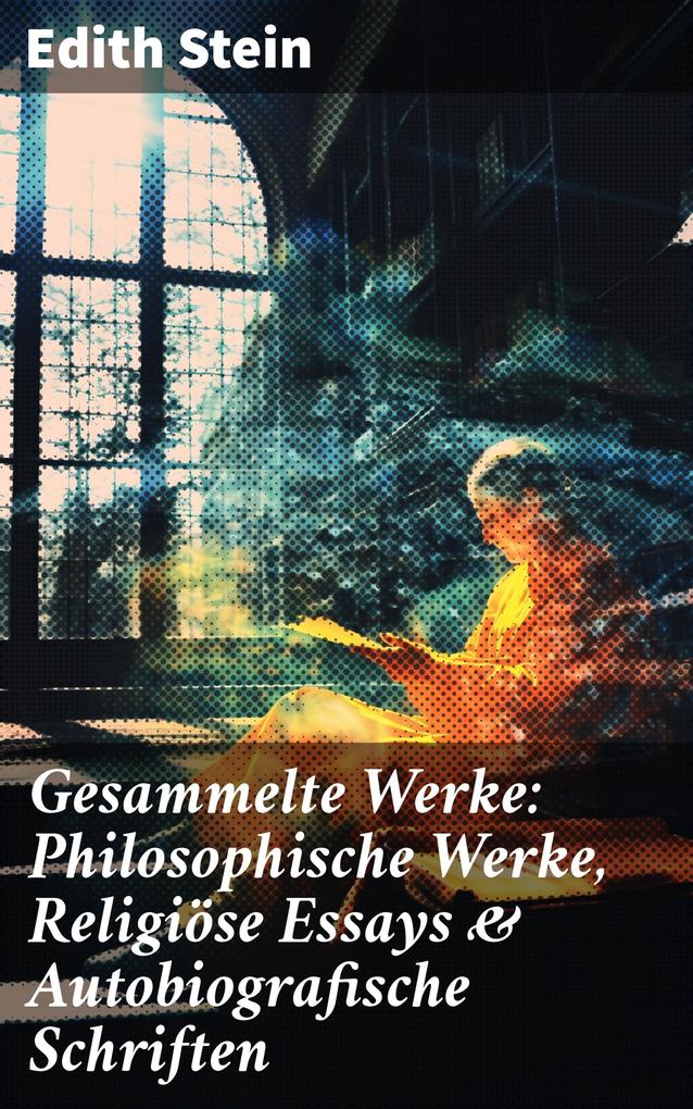 Gesammelte Werke: Philosophische Werke Religiöse Essays & Autobiografische Schriften