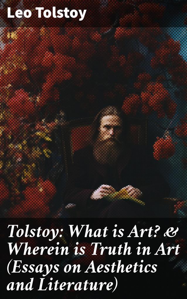 Tolstoy: What is Art? & Wherein is Truth in Art (Essays on Aesthetics and Literature)