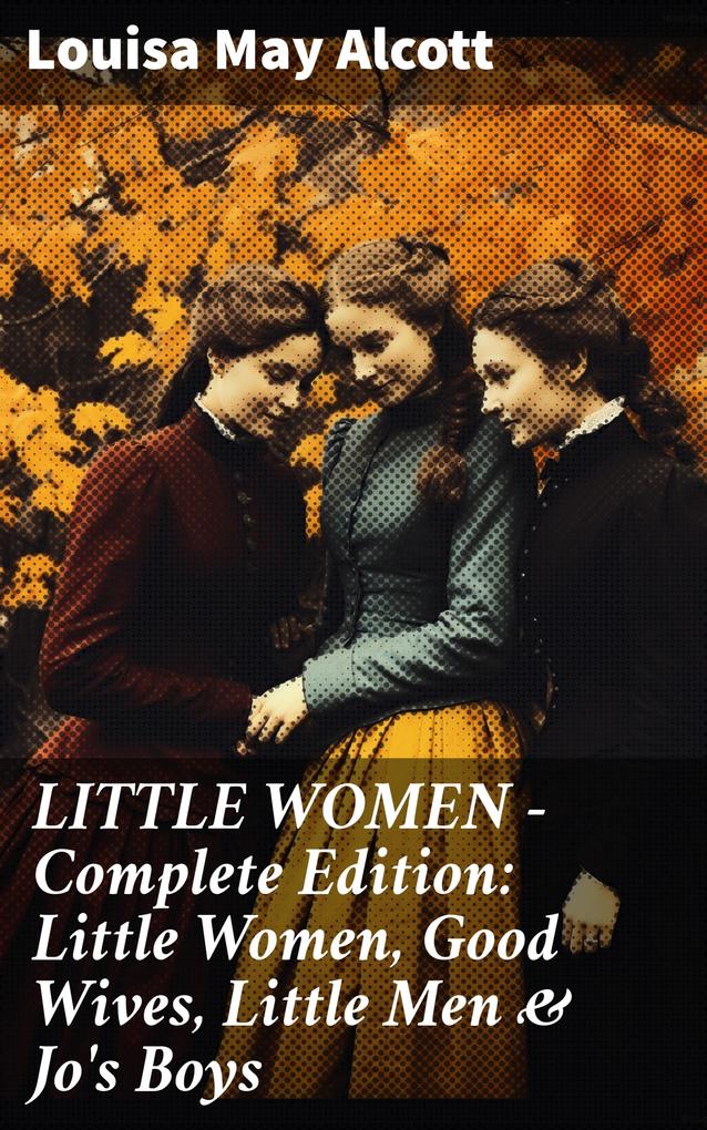 LITTLE WOMEN - Complete Edition: Little Women Good Wives Little Men & Jo‘s Boys