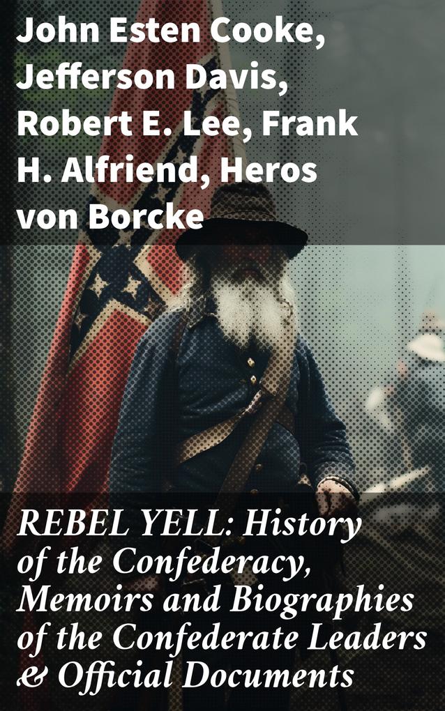 REBEL YELL: History of the Confederacy Memoirs and Biographies of the Confederate Leaders & Official Documents