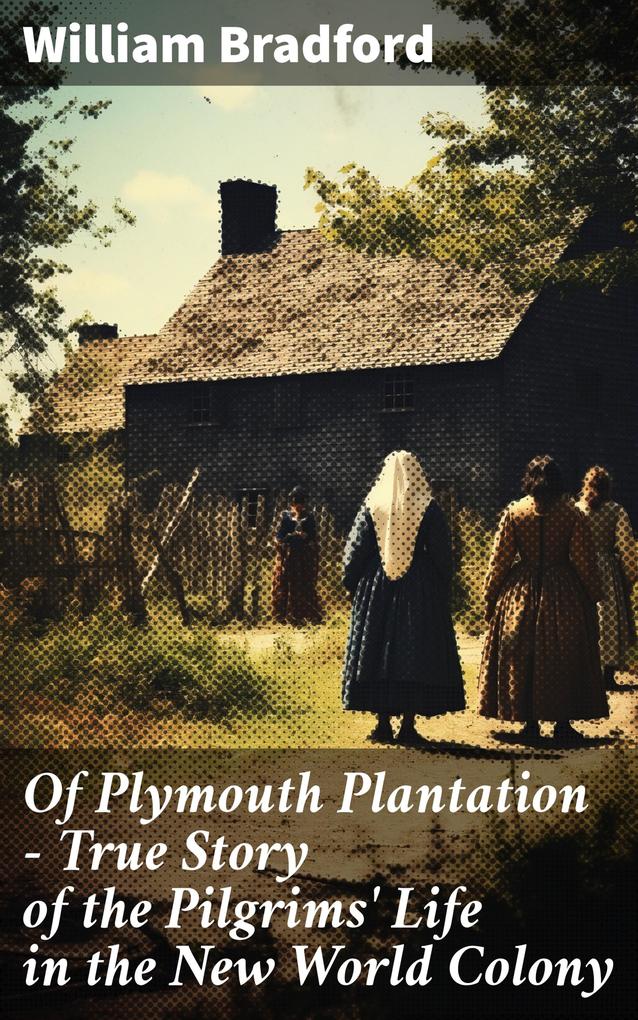Of Plymouth Plantation - True Story of the Pilgrims‘ Life in the New World Colony