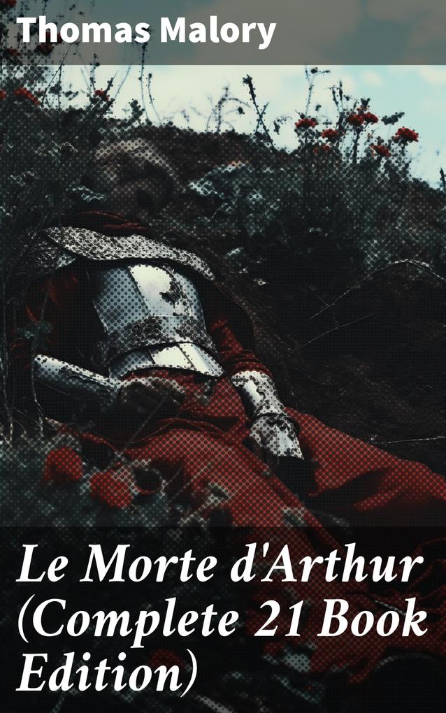 Le Morte d‘Arthur (Complete 21 Book Edition)