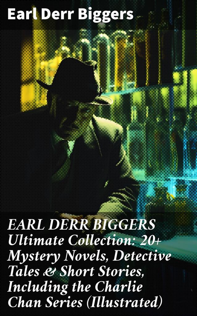 EARL DERR BIGGERS Ultimate Collection: 20+ Mystery Novels Detective Tales & Short Stories Including the Charlie Chan Series (Illustrated)