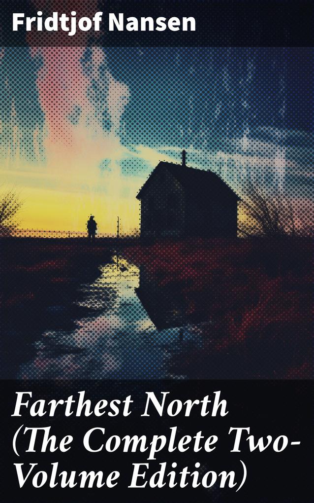 Farthest North (The Complete Two-Volume Edition)