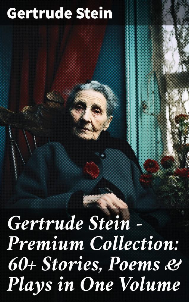 Gertrude Stein - Premium Collection: 60+ Stories Poems & Plays in One Volume