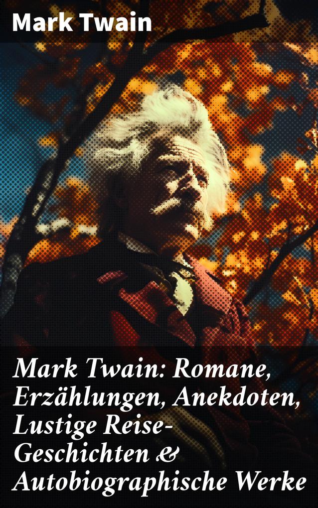 Mark Twain: Romane Erzählungen Anekdoten Lustige Reise-Geschichten & Autobiographische Werke