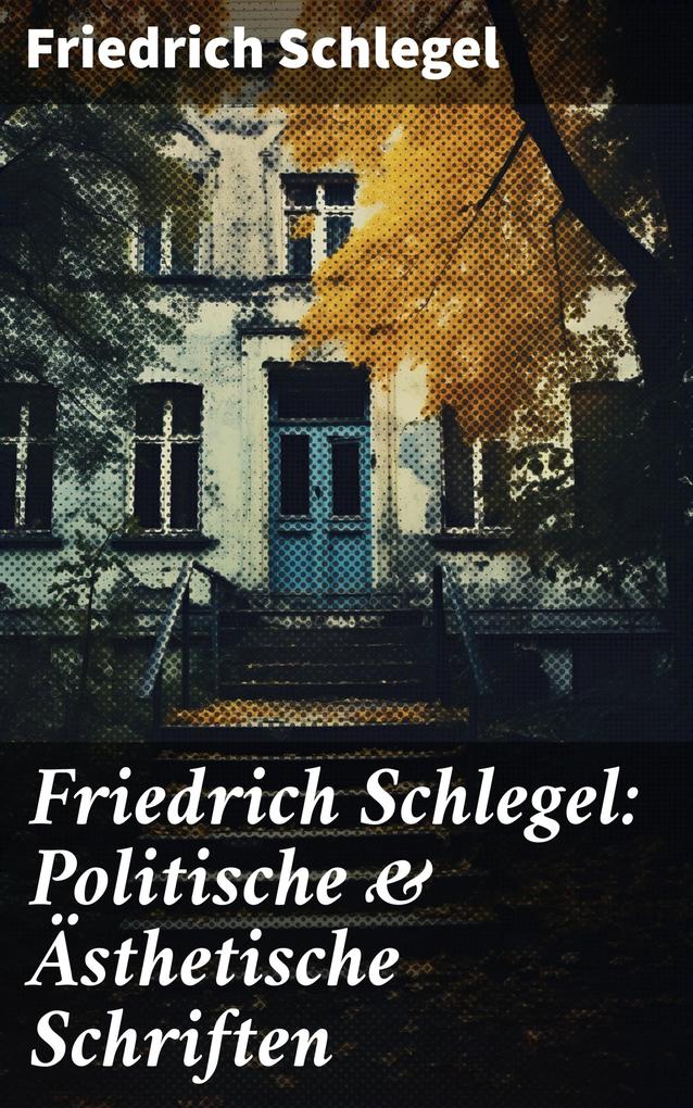 Friedrich Schlegel: Politische & Ästhetische Schriften