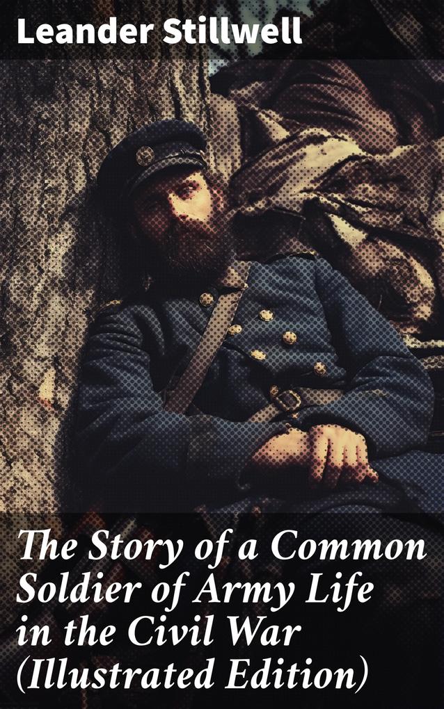 The Story of a Common Soldier of Army Life in the Civil War (Illustrated Edition)