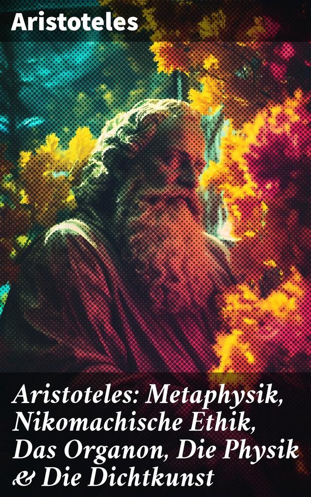 Aristoteles: Metaphysik Nikomachische Ethik Das Organon Die Physik & Die Dichtkunst