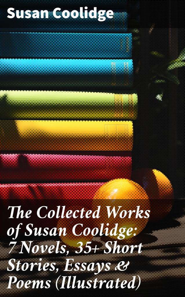 The Collected Works of Susan Coolidge: 7 Novels 35+ Short Stories Essays & Poems (Illustrated)