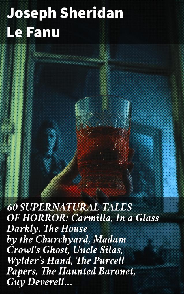 60 SUPERNATURAL TALES OF HORROR: Carmilla In a Glass Darkly The House by the Churchyard Madam Crowl‘s Ghost Uncle Silas Wylder‘s Hand The Purcell Papers The Haunted Baronet Guy Deverell...