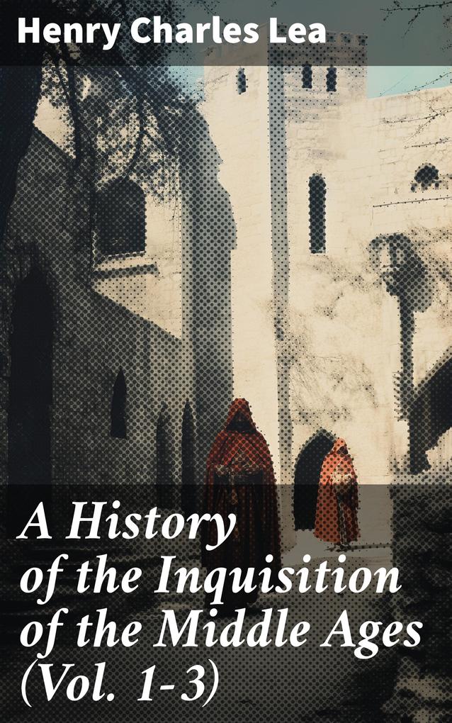A History of the Inquisition of the Middle Ages (Vol. 1-3)