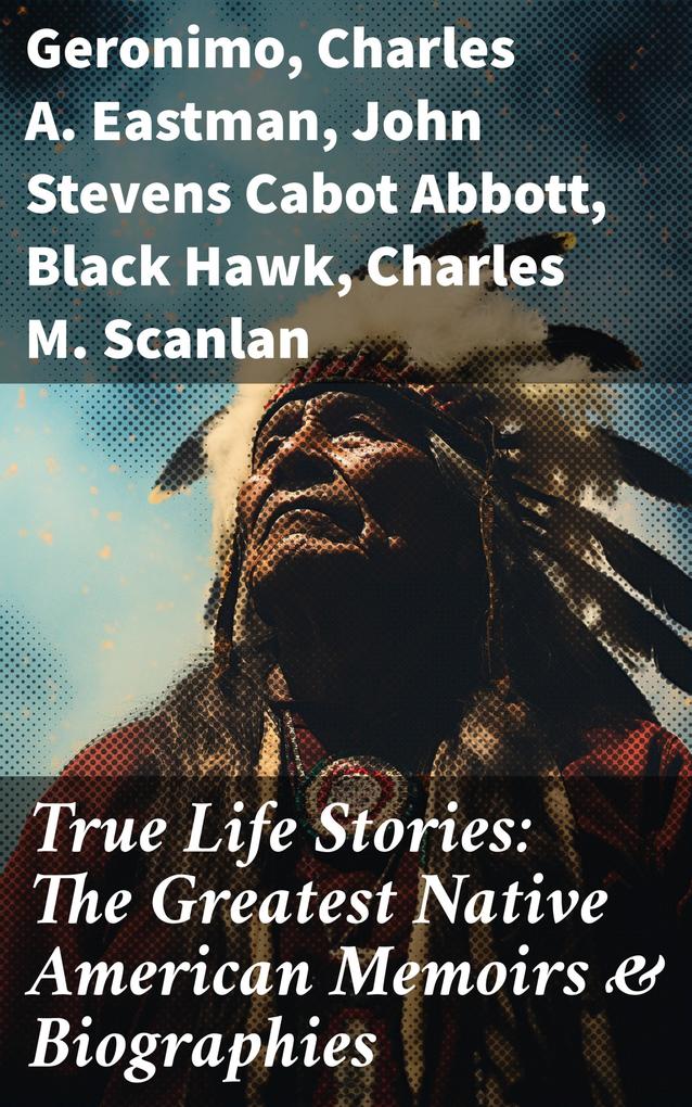True Life Stories: The Greatest Native American Memoirs & Biographies