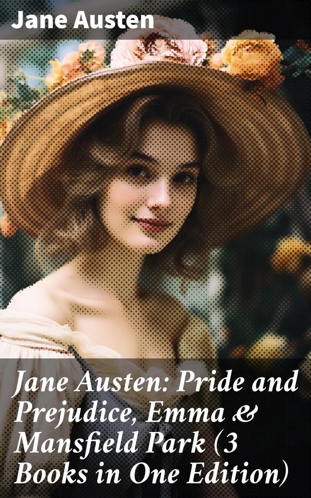 Jane Austen: Pride and Prejudice Emma & Mansfield Park (3 Books in One Edition)