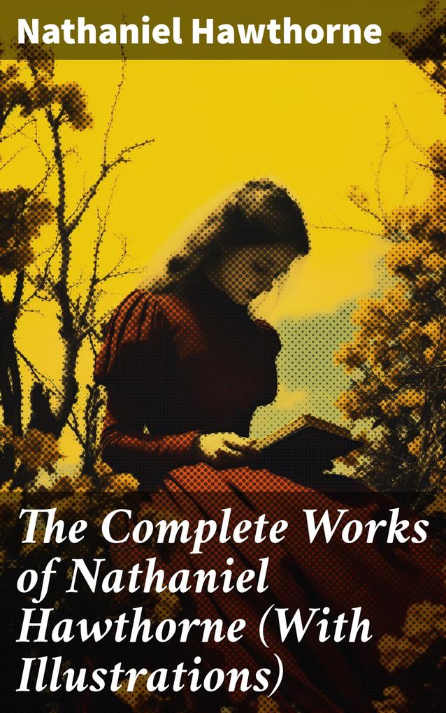 The Complete Works of Nathaniel Hawthorne (With Illustrations)