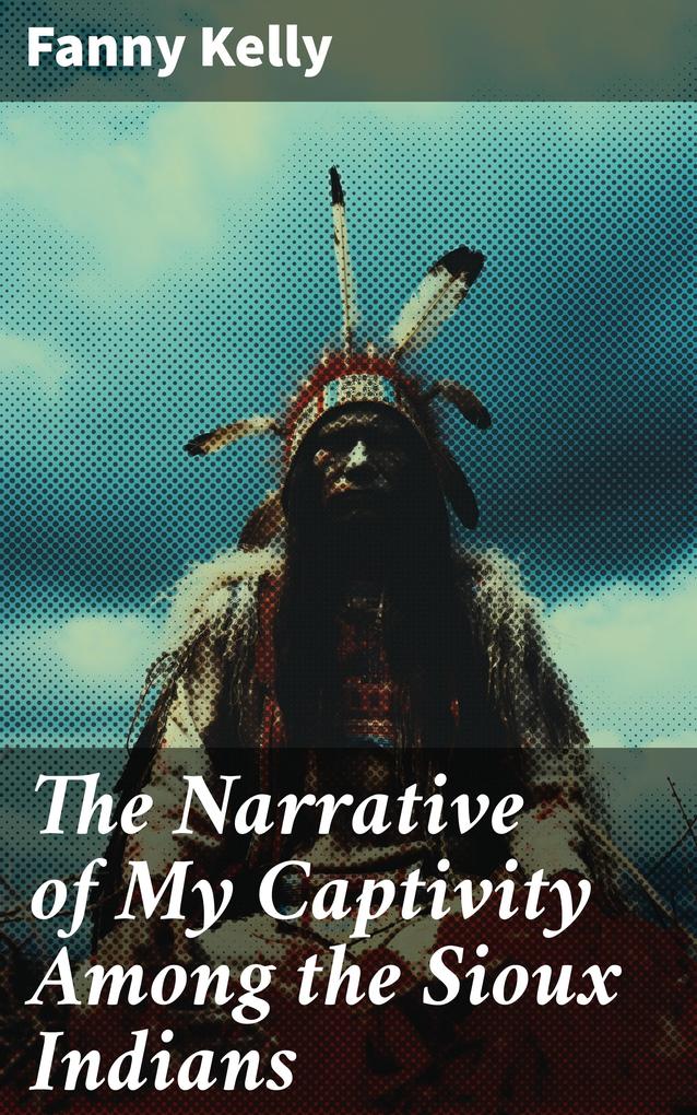 The Narrative of My Captivity Among the Sioux Indians