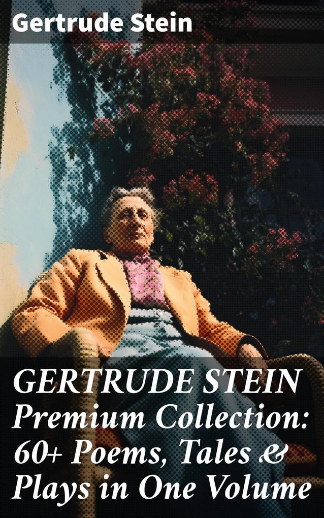 GERTRUDE STEIN Premium Collection: 60+ Poems Tales & Plays in One Volume