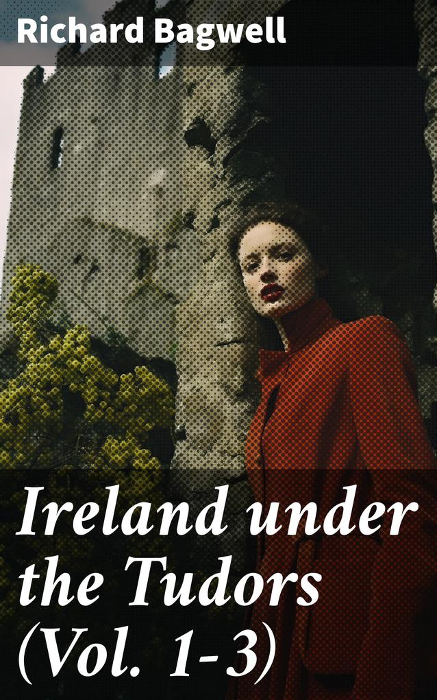 Ireland under the Tudors (Vol. 1-3)