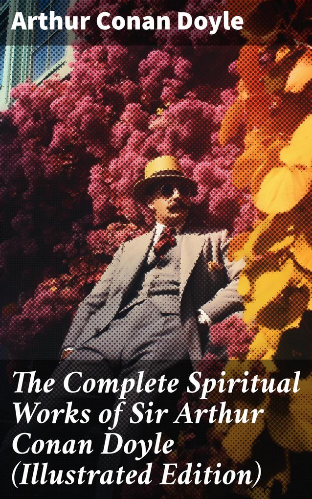 The Complete Spiritual Works of Sir Arthur Conan Doyle (Illustrated Edition)