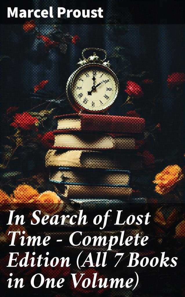 In Search of Lost Time - Complete Edition (All 7 Books in One Volume)