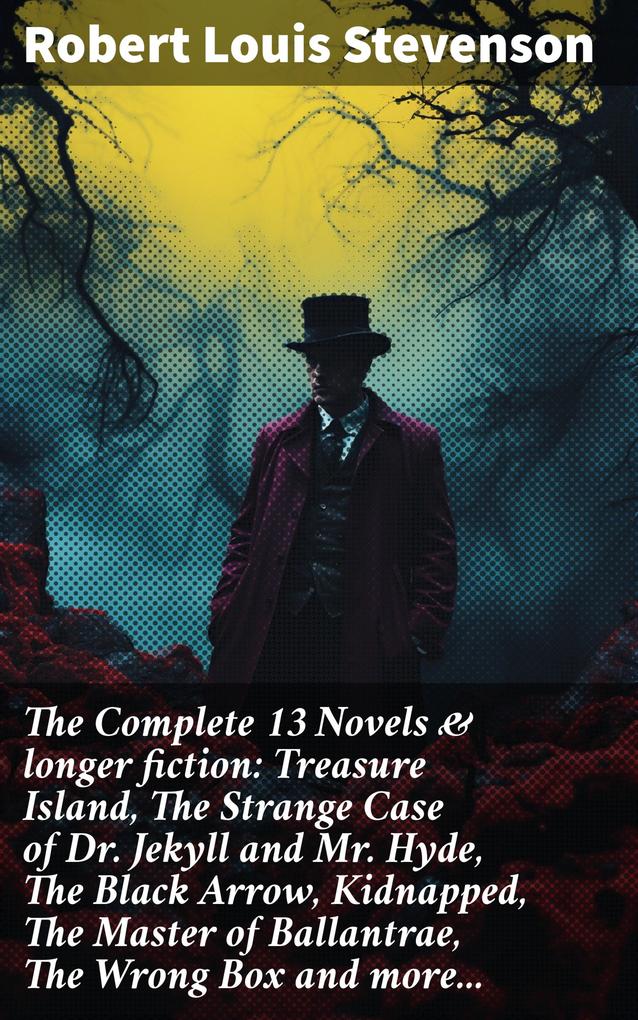 The Complete 13 Novels & longer fiction: Treasure Island The Strange Case of Dr. Jekyll and Mr. Hyde The Black Arrow Kidnapped The Master of Ballantrae The Wrong Box and more...