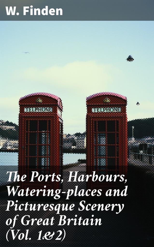 The Ports Harbours Watering-places and Picturesque Scenery of Great Britain (Vol. 1&2)