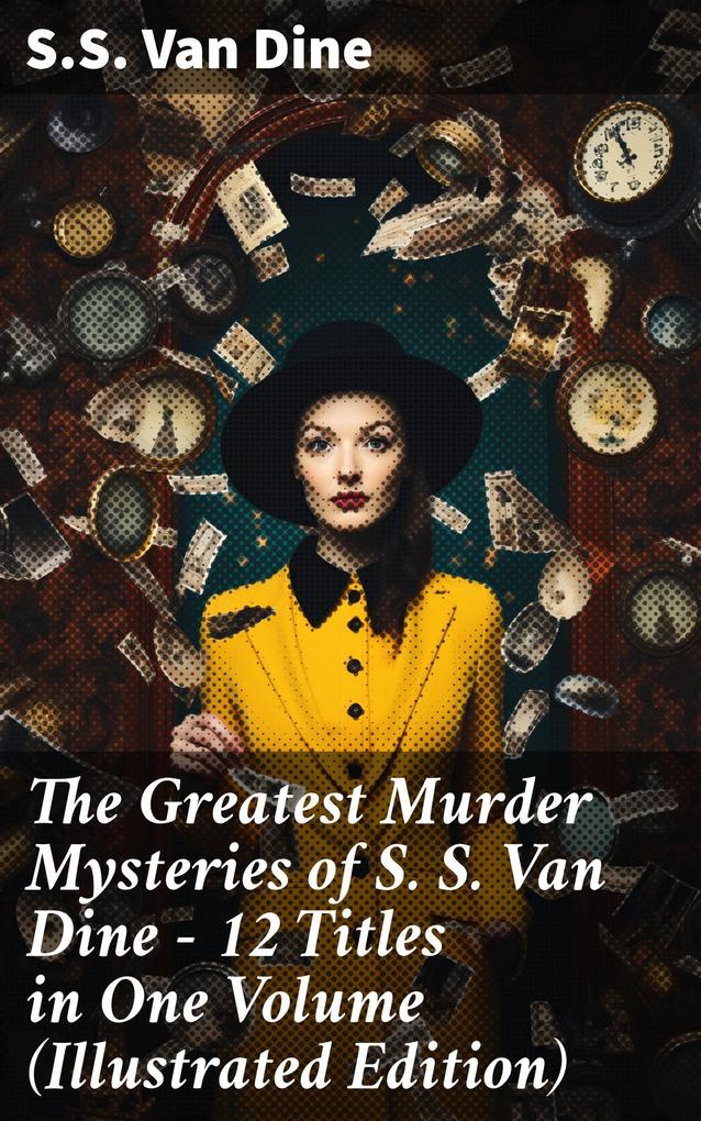 The Greatest Murder Mysteries of S. S. Van Dine - 12 Titles in One Volume (Illustrated Edition)