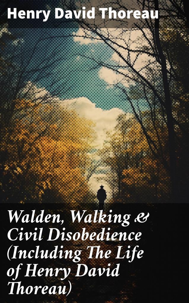 Walden Walking & Civil Disobedience (Including The Life of Henry David Thoreau)