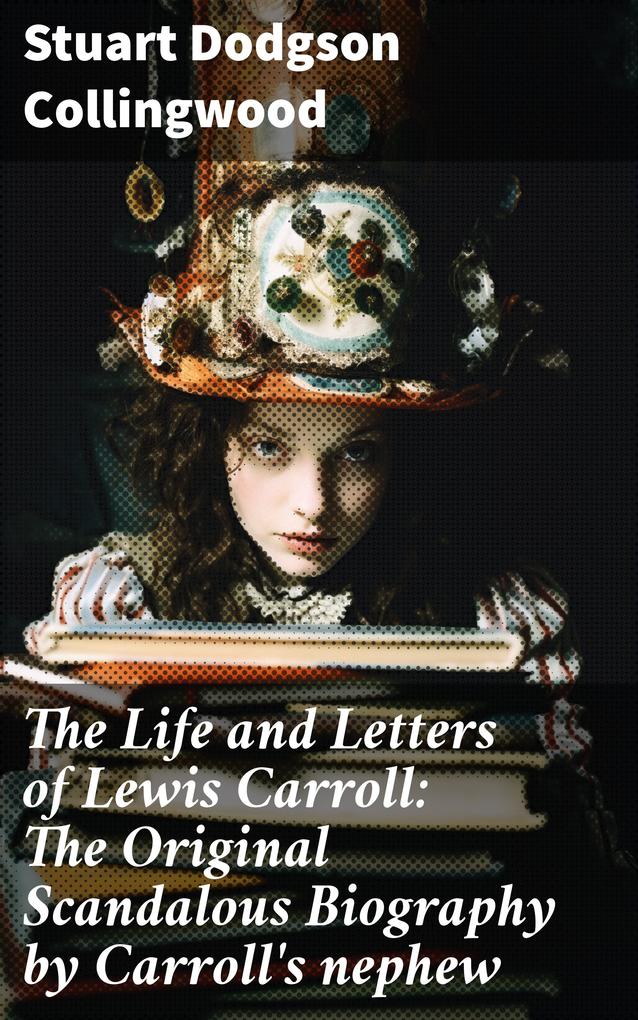 The Life and Letters of Lewis Carroll: The Original Scandalous Biography by Carroll‘s nephew