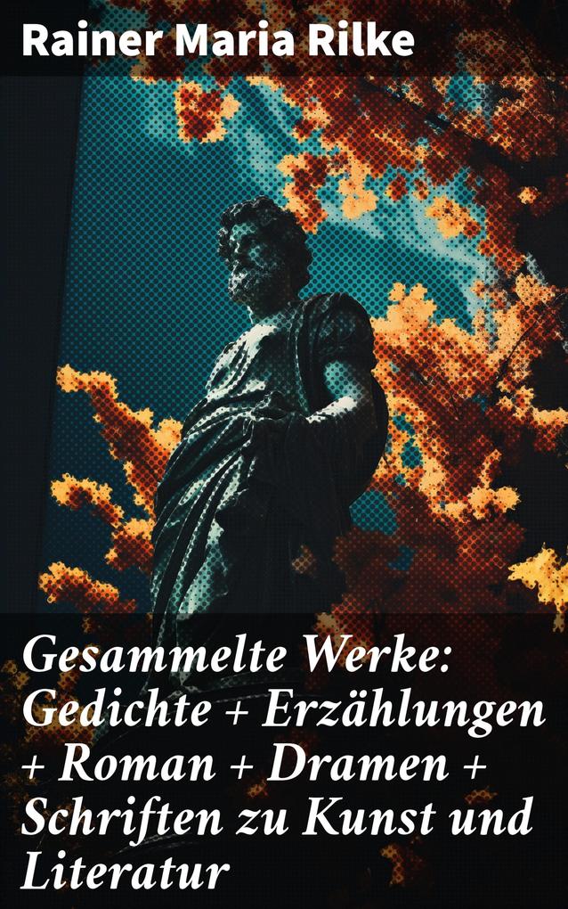 Gesammelte Werke: Gedichte + Erzählungen + Roman + Dramen + Schriften zu Kunst und Literatur