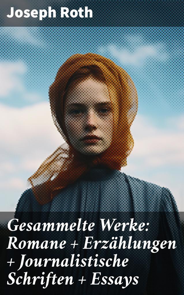 Gesammelte Werke: Romane + Erzählungen + Journalistische Schriften + Essays