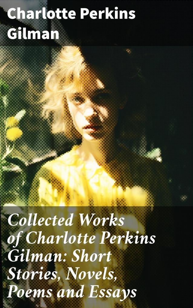 Collected Works of Charlotte Perkins Gilman: Short Stories Novels Poems and Essays